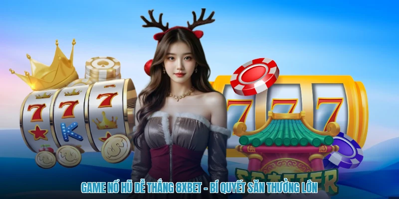 Game Nổ Hũ Dễ Thắng 8XBET - Bí Quyết Săn Thưởng Lớn