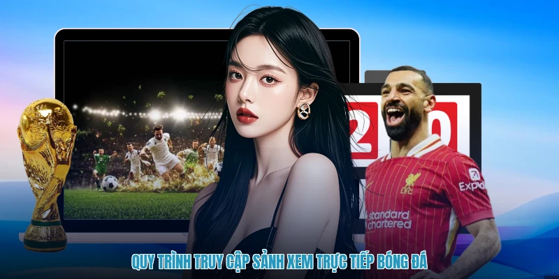 Quy trình truy cập sảnh xem trực tiếp bóng đá