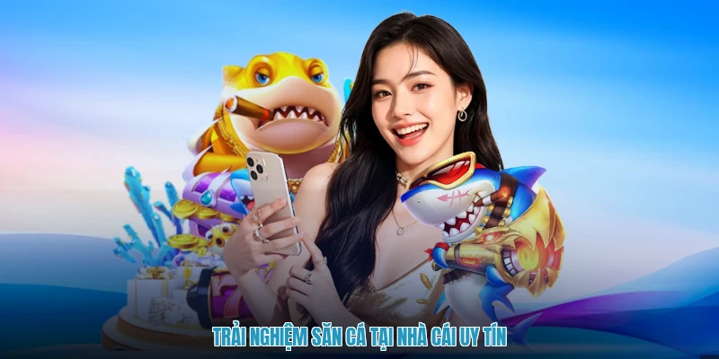 Trải nghiệm săn cá tại nhà cái uy tín