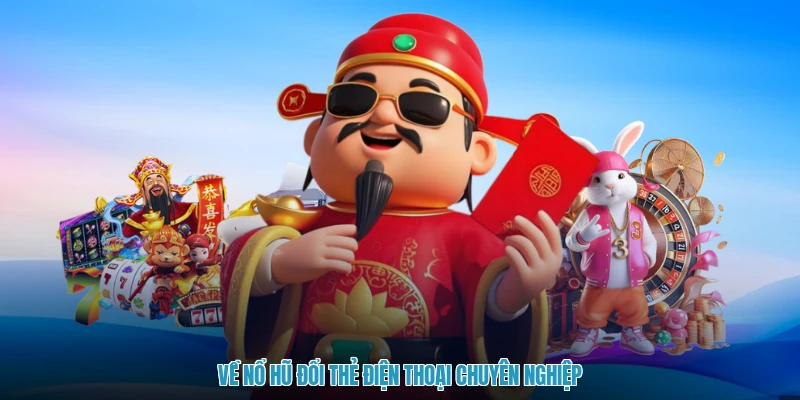 Về nổ hũ đổi thẻ điện thoại chuyên nghiệp